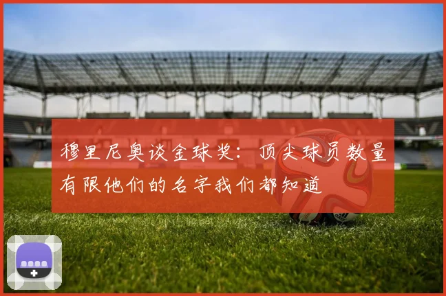 穆里尼奥谈金球奖：顶尖球员数量有限他们的名字我们都知道