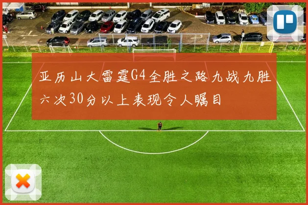 亚历山大雷霆G4全胜之路九战九胜六次30分以上表现令人瞩目