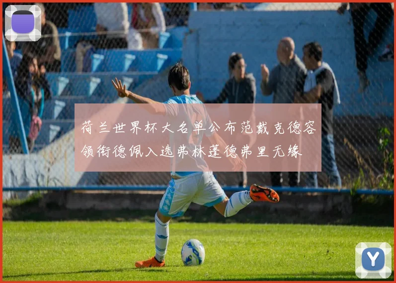 荷兰世界杯大名单公布范戴克德容领衔德佩入选弗林蓬德弗里无缘