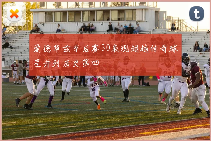 爱德华兹季后赛30表现超越传奇球星并列历史第四