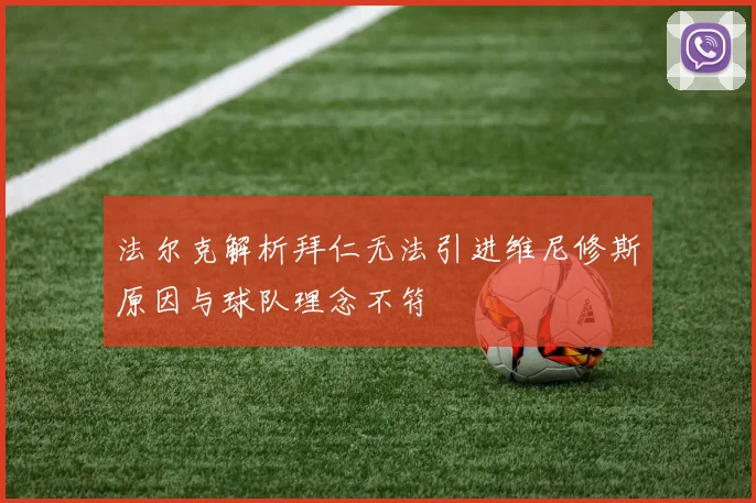 法尔克解析拜仁无法引进维尼修斯原因与球队理念不符