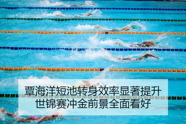 覃海洋短池转身效率显著提升 世锦赛冲金前景全面看好