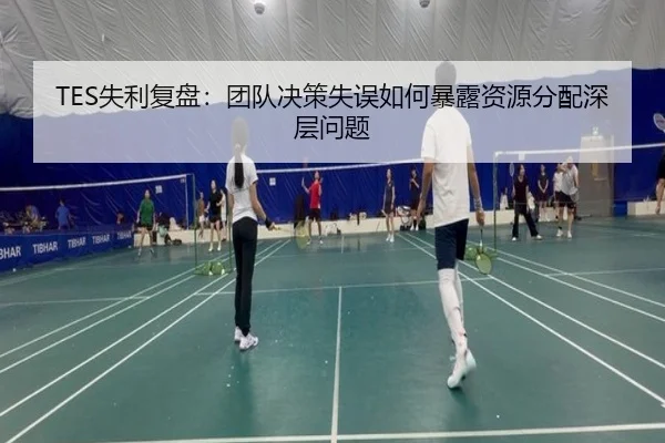 TES失利复盘：团队决策失误如何暴露资源分配深层问题